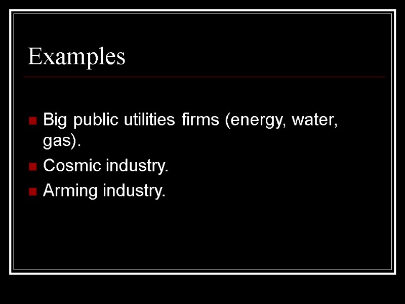 Examples  Big public utilities firms (energy, water, gas). Cosmic industry. Arming industry.